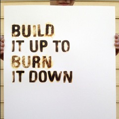 Build it Up Burn it Down