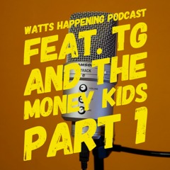 Watts Happening Podcast - Feat TG And The Money Kids (Part 1)