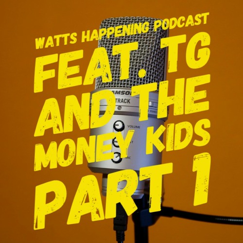 Watts Happening Podcast - Feat TG And The Money Kids (Part 1)