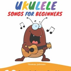 [View] KINDLE 📧 Easy Ukulele Songs For Beginners: 60 Fun & Easy To Play Ukulele Song