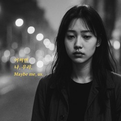 어쩌면 나, 우리  Maybe me, us