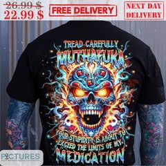 Skull Tread Carefully Muthafuka Your Stupidity Is About To Exceed The Limits Of My Medication Shirt