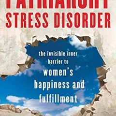 GET KINDLE PDF EBOOK EPUB Patriarchy Stress Disorder: The Invisible Inner Barrier to Women's Happine