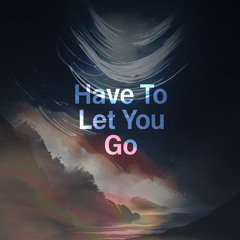 Have To Let You Go