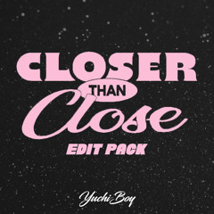 Closer Than Close (YuchiBoy Edit Pack)