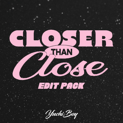 Closer Than Close (YuchiBoy Edit Pack)