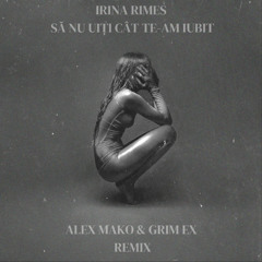 Irina Rimes - Sa Nu Uiti Cat Te-am Iubit [Alex Mako & Grim Ex Remix]