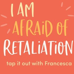 #15: I am afraid of retaliation - tap it out with francesca