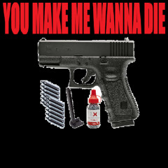 you make me wanna die