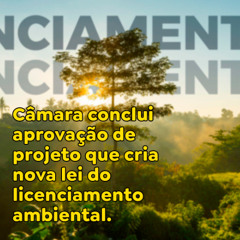 Câmara conclui aprovação de projeto que cria nova lei do licenciamento ambiental