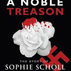 [View] [PDF EBOOK EPUB KINDLE] Noble Treason: The Story of Sophie Scholl and the White Rose Revolt A