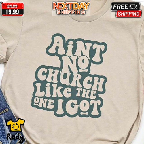 Aint No Church Like The One I Got Shirt