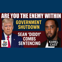 Enemy Within? Trump, Government Shutdown & Sean “Diddy” Combs Sentencing | Karel Cast 25-123