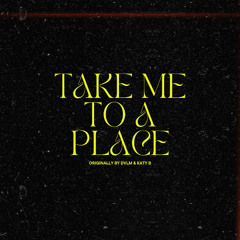 TAKE ME TO A PLACE