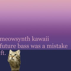 meowsynth kawaii future bass was a mistake - AZALI