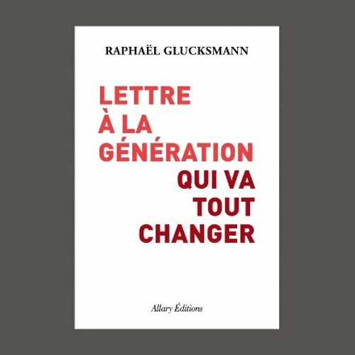 Raphaël Glucksmann, "Lettre à la génération qui va tout changer", éd. Allary