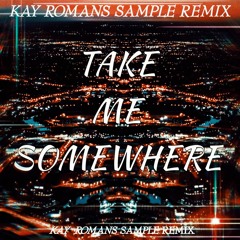 TAKE ME SOMEWHERE - (Kay Romans Remix)