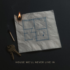 House We'll Never Live In