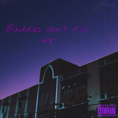 Baddies don’t kill me