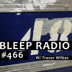 Bleep Radio #466 w/ Trevor Wilkes [Return of the lliving Bleep]