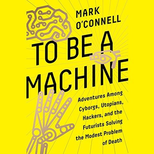 [VIEW] KINDLE PDF EBOOK EPUB To Be a Machine: Adventures Among Cyborgs, Utopians, Hackers, and the F