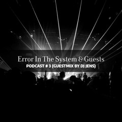 Error In The System & Guests Podcast # 3 (Guestmix by DJ Jens)