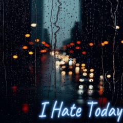 I HATE TODAY