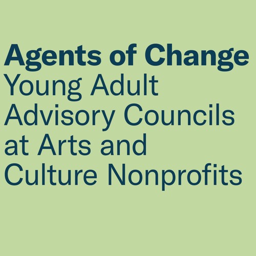 Agents of Change: Young Adult Advisory Councils at Arts and Culture Nonprofits