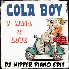 Cola Boy - 7 Ways 2 Love (DJ Nipper Piano Edit)