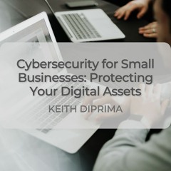 Cybersecurity for Small Businesses: Protecting Your Digital Assets