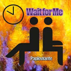 Wait For Me - Paploviante