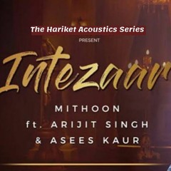 Intezaar - Mithoon Ft. Arijit Singh & Asees Kaur Gurmeet, Sanaya Hariket Acoustics
