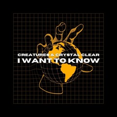 Crystal Clear & Creatures - I Want To Know