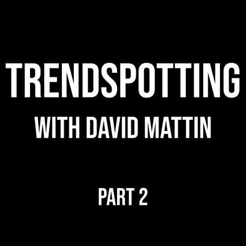 Part 2 - Trend Spotting with David Mattin