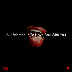 All I Wanted Is to Have Sex with You