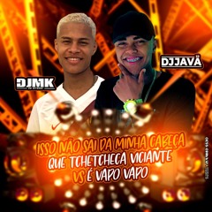 ISSO NÃO SAI DA MINHA CABEÇA QUE TCHETCHECA VICIANTE VS É VAPO VAPO  [DJ MK DE NITEROI & DJ JAVA 22]