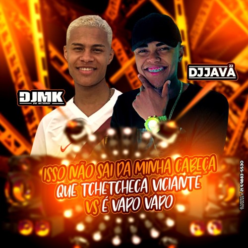 ISSO NÃO SAI DA MINHA CABEÇA QUE TCHETCHECA VICIANTE VS É VAPO VAPO  [DJ MK DE NITEROI & DJ JAVA 22]