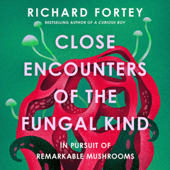 Close Encounters of the Fungal Kind: In Pursuit of Remarkable Mushrooms, By Richard Fortey, Read by Richard Attlee