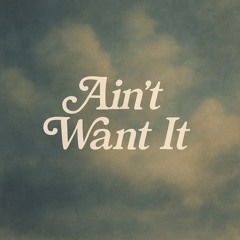 AIN’T WANT IT