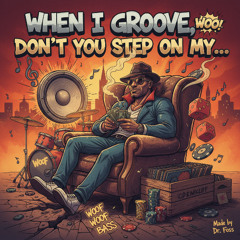 When I groove, don’t you step on mycuut