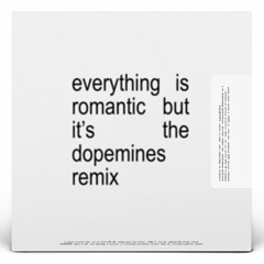 everything is romantic but it's the dopemines remix