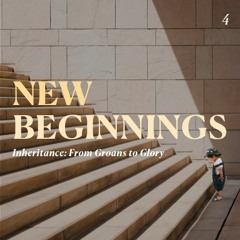 New Beginnings - Inheritance: From Groans to Glory - Part 4