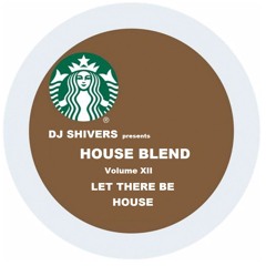 DJ SHIVERS presents Volume XII: HOUSE BLEND- Let There Be House