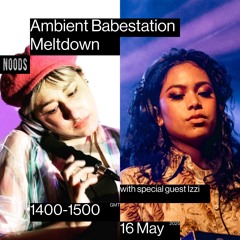 Ambient Babestation Meltdown Noods May 25 with Izzi