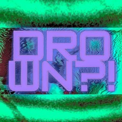 DROWN?!