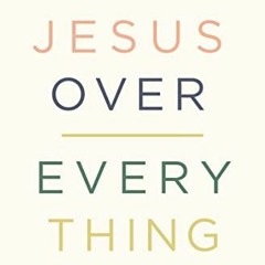 [Get] PDF EBOOK EPUB KINDLE Jesus Over Everything: Uncomplicating the Daily Struggle to Put Jesus Fi