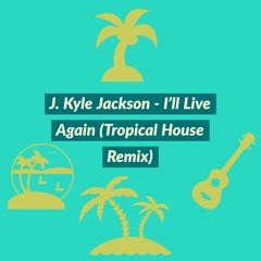 J. Kyle Jackson - I'll Live Again (Tropical House Remix)