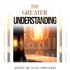 The Greater Understanding by Abu Iyaad Amjad Rafiq