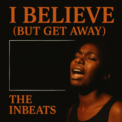 I BELIEVE (BUT GET AWAY)