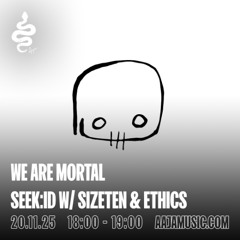 We Are Mortal - seek:id w/ Sizeten & Ethics - Aaja channel 1 - 20 11 25